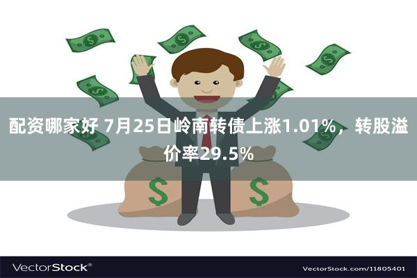 配资哪家好 7月25日岭南转债上涨1.01%，转股溢价率29.5%