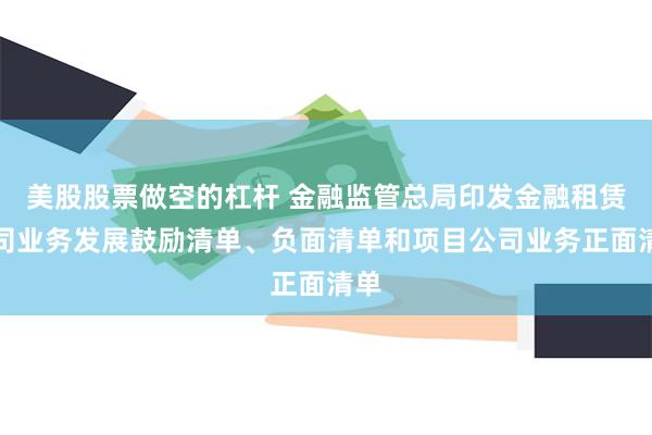 美股股票做空的杠杆 金融监管总局印发金融租赁公司业务发展鼓励清单、负面清单和项目公司业务正面清单