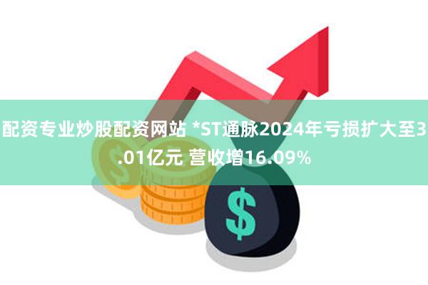 配资专业炒股配资网站 *ST通脉2024年亏损扩大至3.01