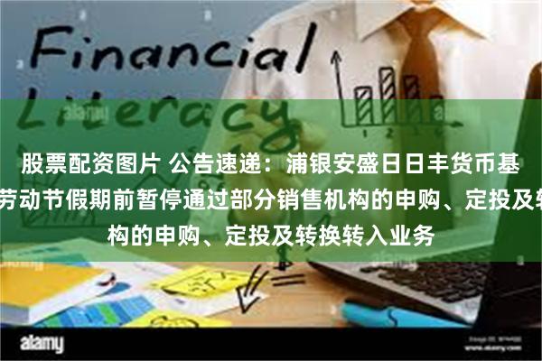 股票配资图片 公告速递：浦银安盛日日丰货币基金于2025年劳