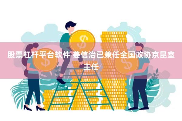 股票杠杆平台软件 姜信治已兼任全国政协京昆室主任