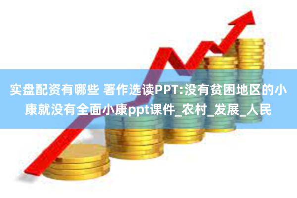 实盘配资有哪些 著作选读PPT:没有贫困地区的小康就没有全面