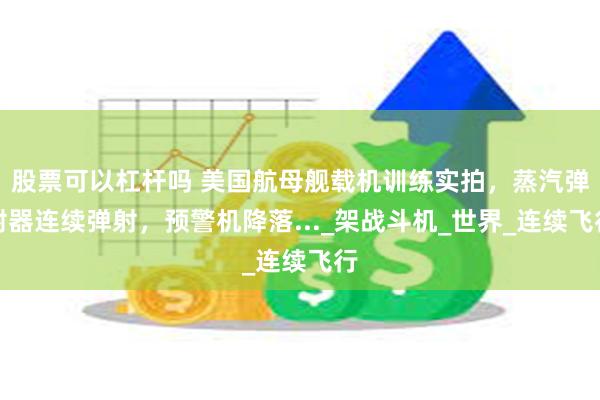 股票可以杠杆吗 美国航母舰载机训练实拍，蒸汽弹射器连续弹射，