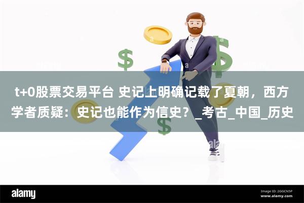 t+0股票交易平台 史记上明确记载了夏朝，西方学者质疑：史记