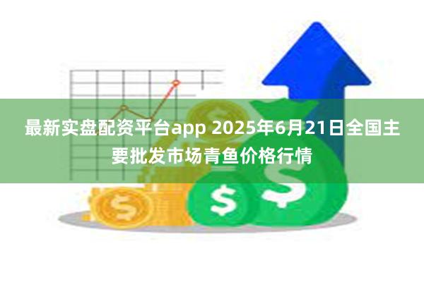 最新实盘配资平台app 2025年6月21日全国主要批发市场