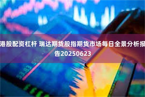 港股配资杠杆 瑞达期货股指期货市场每日全景分析报告20250