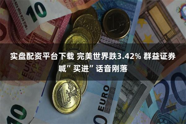实盘配资平台下载 完美世界跌3.42% 群益证券喊”买进”话