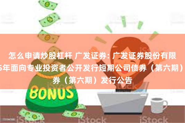 怎么申请炒股杠杆 广发证券: 广发证券股份有限公司2025年面向专业投资者公开发行短期公司债券(第六期)发行公告