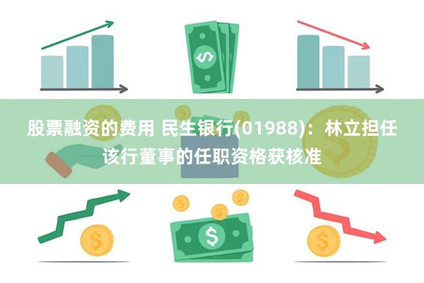 股票融资的费用 民生银行(01988)：林立担任该行董事的任