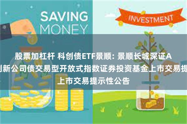 股票加杠杆 科创债ETF景顺: 景顺长城深证AAA科技创新公司债交易型开放式指数证券投资基金上市交易提示性公告