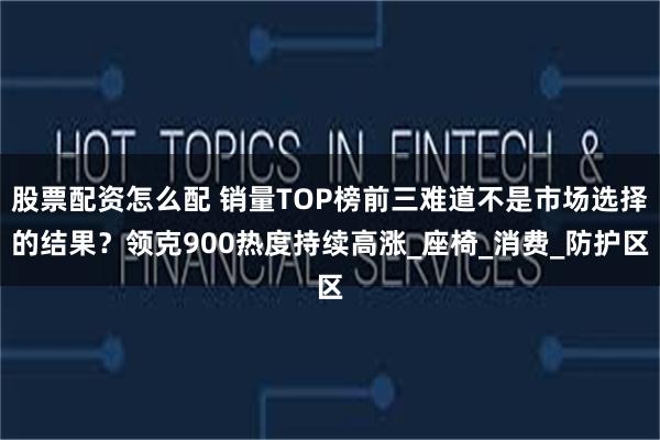 股票配资怎么配 销量TOP榜前三难道不是市场选择的结果？领克