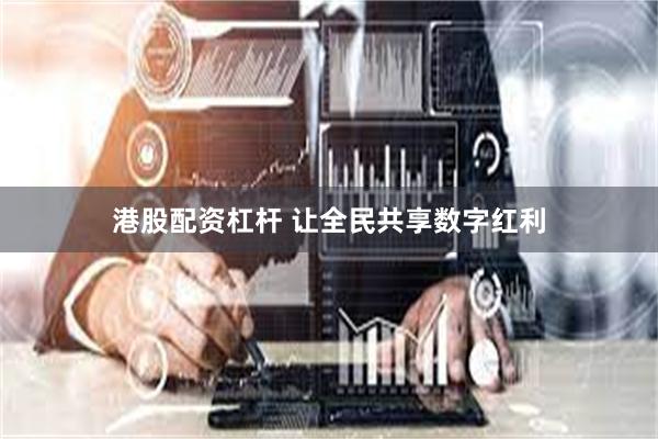 港股配资杠杆 让全民共享数字红利