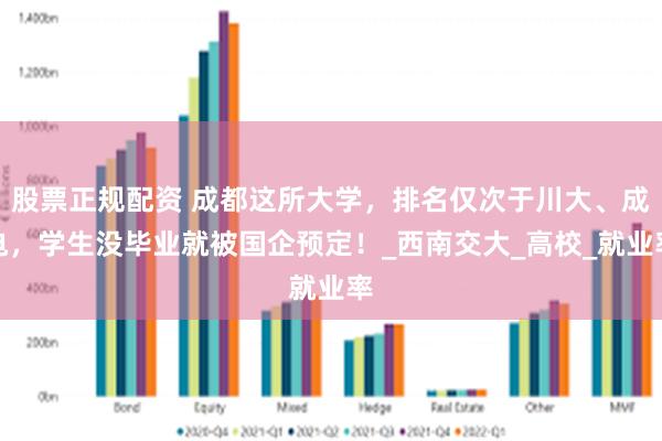 股票正规配资 成都这所大学，排名仅次于川大、成电，学生没毕业