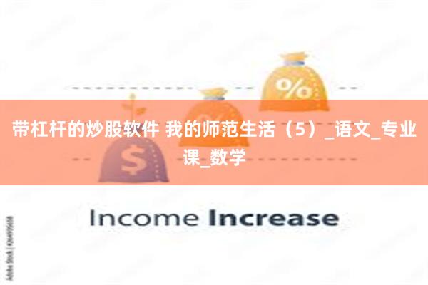带杠杆的炒股软件 我的师范生活（5）_语文_专业课_数学