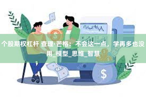 个股期权杠杆 查理·芒格：不会这一点，学再多也没用_模型_思