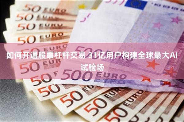 如何开通股票杠杆交易 31亿用户构建全球最大AI试验场