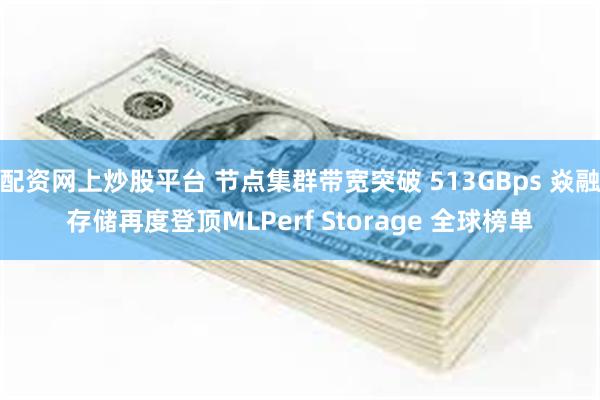 配资网上炒股平台 节点集群带宽突破 513GBps 焱融存储