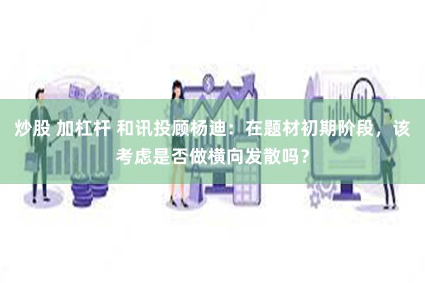炒股 加杠杆 和讯投顾杨迪：在题材初期阶段，该考虑是否做横向