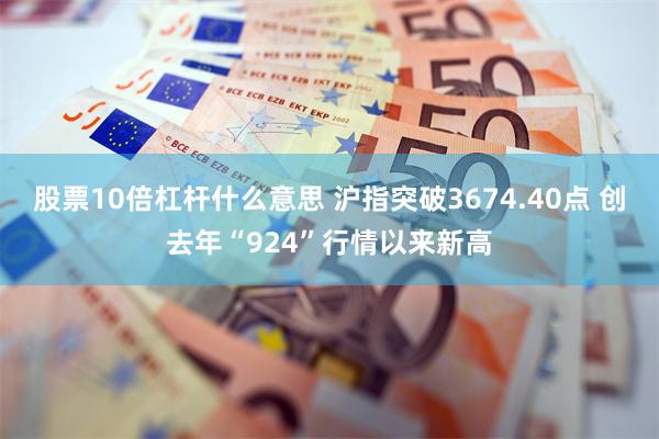 股票10倍杠杆什么意思 沪指突破3674.40点 创去年“9