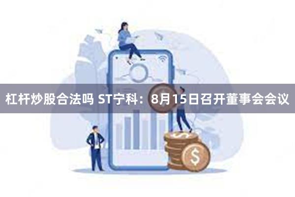杠杆炒股合法吗 ST宁科：8月15日召开董事会会议