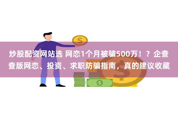 炒股配资网站选 网恋1个月被骗500万！？企查查版网恋、投资