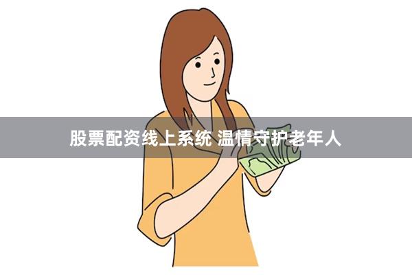 股票配资线上系统 温情守护老年人